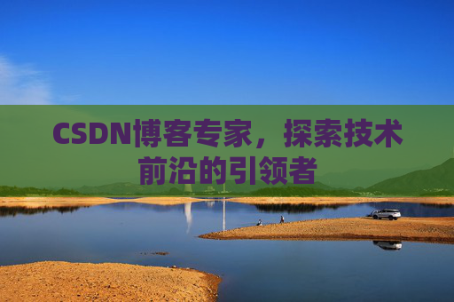 CSDN博客专家,探索技术前沿的引领者